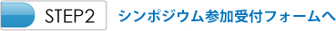 STEP2　シンポジウム参加受付フォームへ